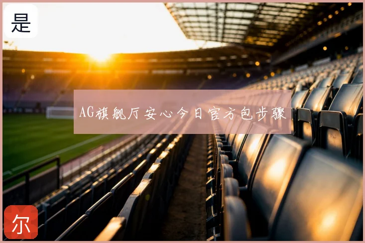 AG旗舰厅安心今日官方包步骤
