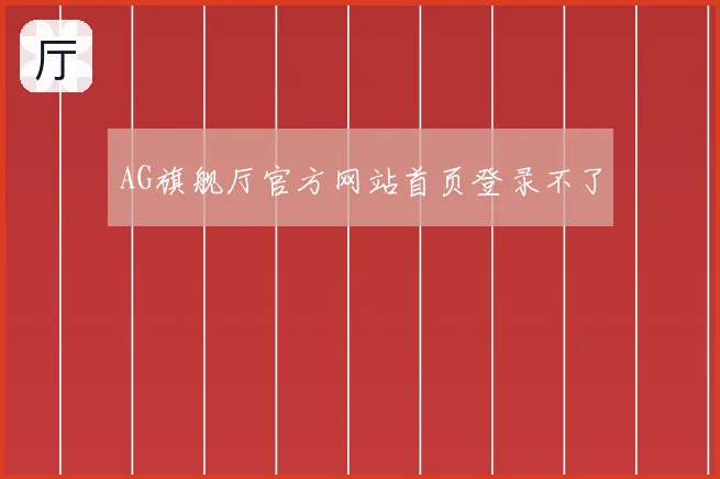 AG旗舰厅官方网站首页登录不了